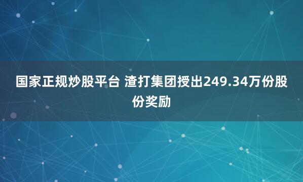 国家正规炒股平台 渣打集团授出249.34万份股份奖励