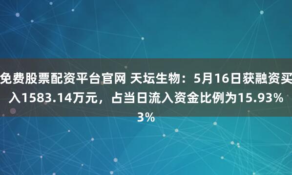 免费股票配资平台官网 天坛生物：5月16日获融资买入1583.14万元，占当日流入资金比例为15.93%