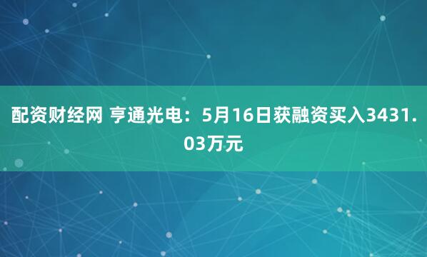 配资财经网 亨通光电：5月16日获融资买入3431.03万元