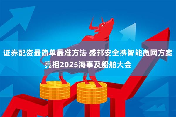 证券配资最简单最准方法 盛邦安全携智能微网方案亮相2025海事及船舶大会