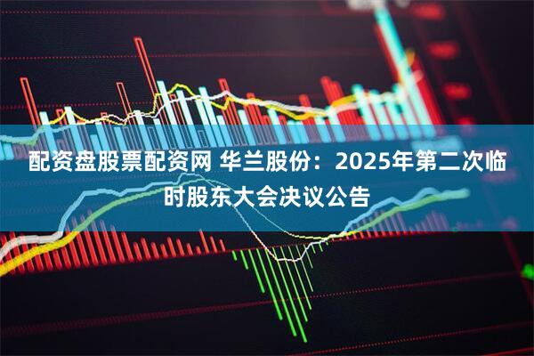配资盘股票配资网 华兰股份：2025年第二次临时股东大会决议公告